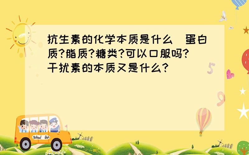 抗生素的化学本质是什么(蛋白质?脂质?糖类?可以口服吗?干扰素的本质又是什么?