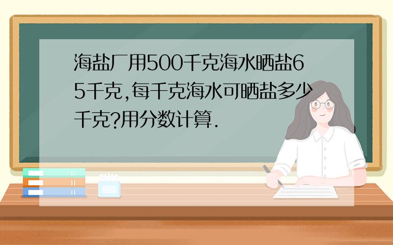 海盐厂用500千克海水晒盐65千克,每千克海水可晒盐多少千克?用分数计算.