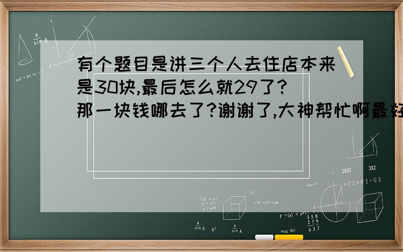 有个题目是讲三个人去住店本来是30块,最后怎么就29了?那一块钱哪去了?谢谢了,大神帮忙啊最好能讲清楚点,感谢