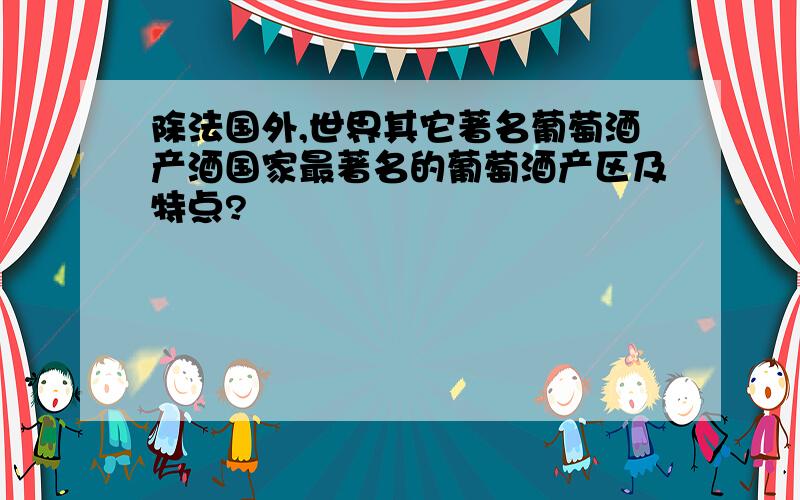 除法国外,世界其它著名葡萄酒产酒国家最著名的葡萄酒产区及特点?