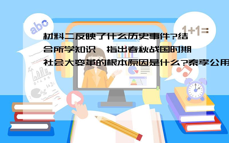 材料二反映了什么历史事件?结合所学知识,指出春秋战国时期社会大变革的根本原因是什么?秦孝公用商君,坏井田,开阡陌,急耕战之赏.虽非古道,犹以务本之故,倾邻国而雄诸侯.然王制逐灭,僭