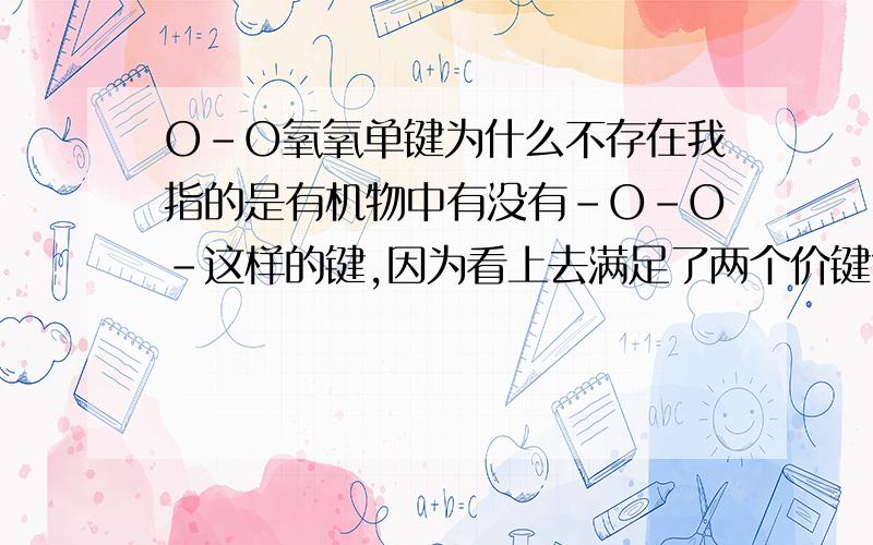 O-O氧氧单键为什么不存在我指的是有机物中有没有-O-O-这样的键,因为看上去满足了两个价键?