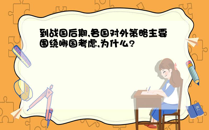 到战国后期,各国对外策略主要围绕哪国考虑,为什么?