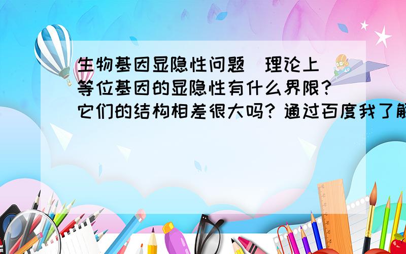 生物基因显隐性问题（理论上）等位基因的显隐性有什么界限？它们的结构相差很大吗？通过百度我了解到，一对同源染色体上的DNA链都可以转录、表达，现在假设一对同源染色体上有一对