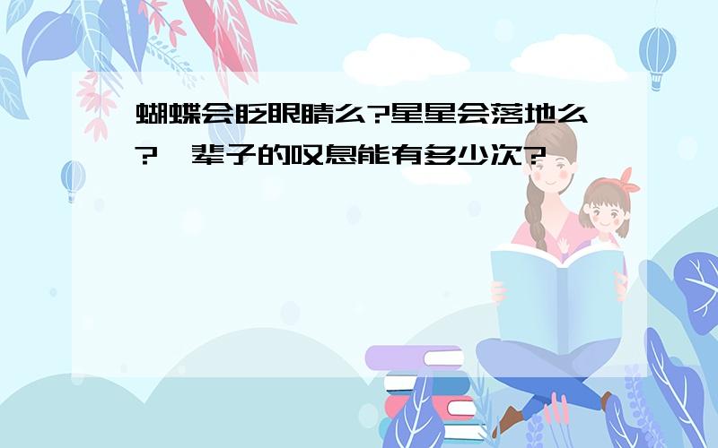 蝴蝶会眨眼睛么?星星会落地么?一辈子的叹息能有多少次?