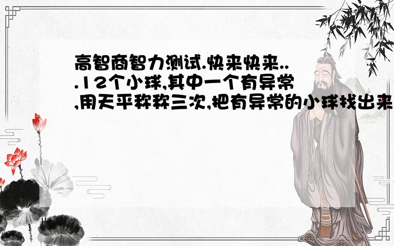 高智商智力测试.快来快来...12个小球,其中一个有异常,用天平称称三次,把有异常的小球找出来...大家快来找...