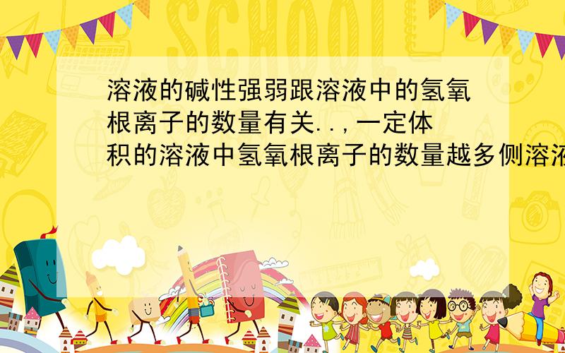 溶液的碱性强弱跟溶液中的氢氧根离子的数量有关..,一定体积的溶液中氢氧根离子的数量越多侧溶液的碱性越强10%的氢氧化钠溶液（密度为1.1g/cm3）与10%的氢氧化钾溶液（密度为1.1g/cm3）相比