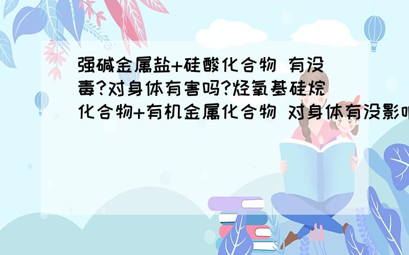 强碱金属盐+硅酸化合物 有没毒?对身体有害吗?烃氧基硅烷化合物+有机金属化合物 对身体有没影响?最近接触了两款产品,感觉身体有不适,皮肤骚痒,是过敏症状吗?有哪位对这方面比较了解的?