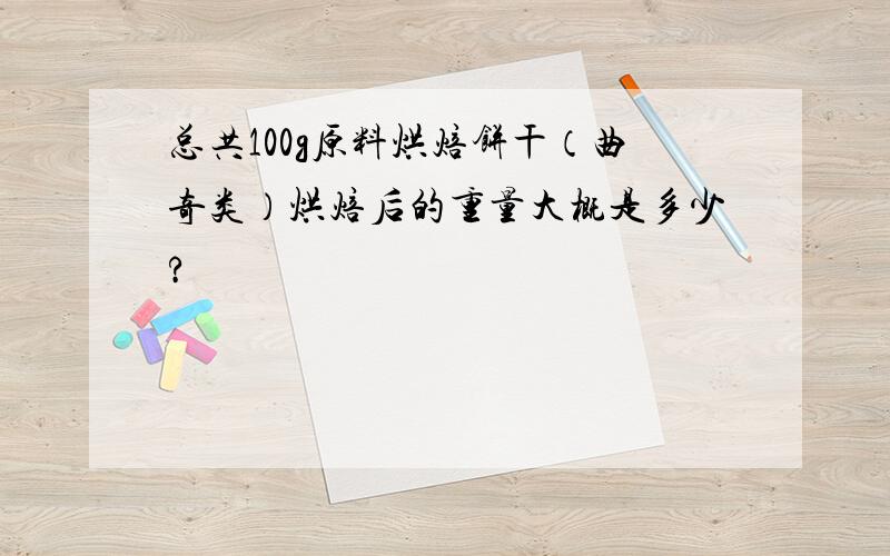 总共100g原料烘焙饼干（曲奇类）烘焙后的重量大概是多少?