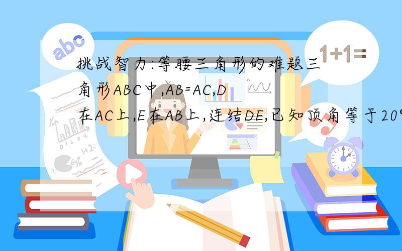 挑战智力:等腰三角形的难题三角形ABC中,AB=AC,D在AC上,E在AB上,连结DE,已知顶角等于20°,∠CBD=60°,∠ECB=50°.求∠ADE的度数虽然是参考他人的但是是正确的，