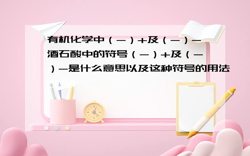 有机化学中（-）+及（-）-酒石酸中的符号（-）+及（-）-是什么意思以及这种符号的用法