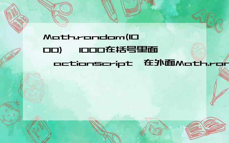 Math.random(1000) ,1000在括号里面,actionscript,在外面Math.random()*1000,这样我明白是什么意思,在里面呢?