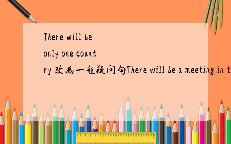 There will be only one country 改为一般疑问句There will be a meeting in the afternoon 改为否定句There are going to be more cars in china 改为同义句The Olympics come every four years 对every four years 提问China got 51 gold medals