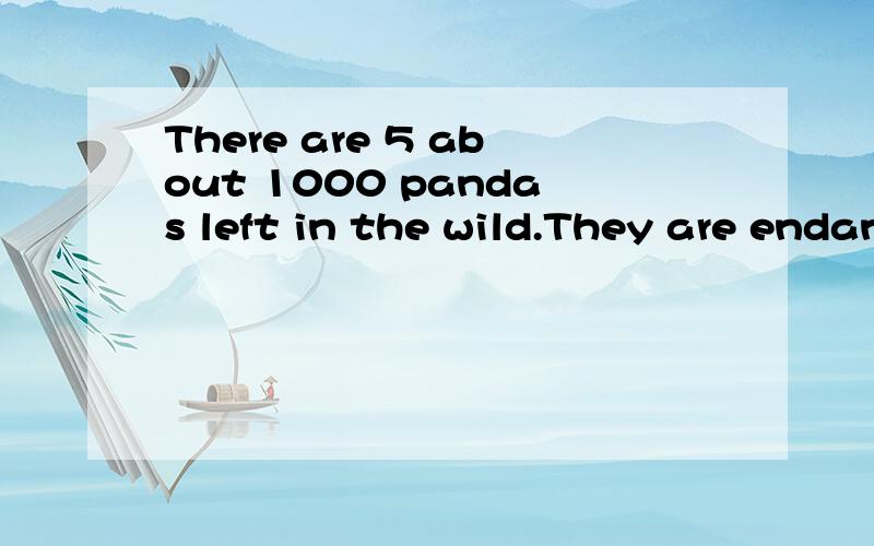 There are 5 about 1000 pandas left in the wild.They are endangered.( )5.A.many B only C some