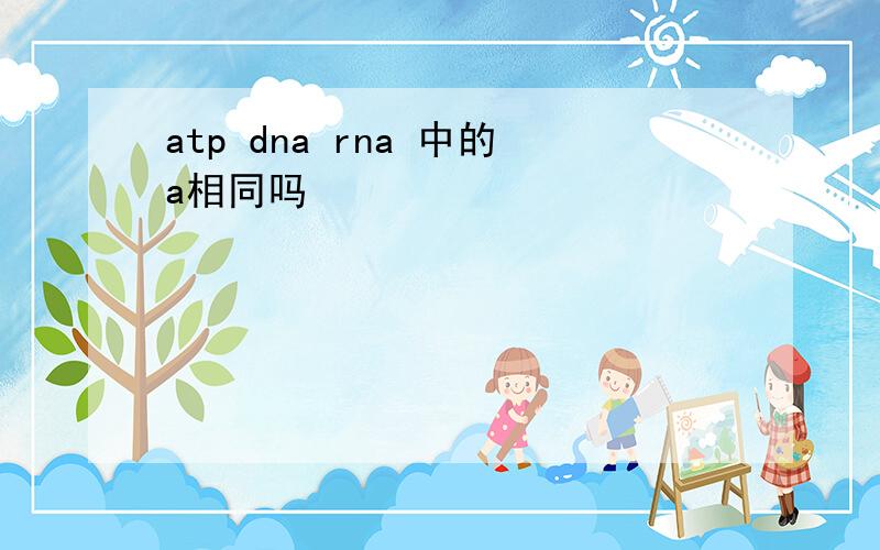 atp dna rna 中的a相同吗