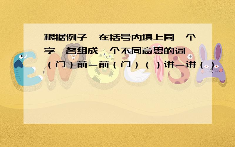 根据例子,在括号内填上同一个字,各组成一个不同意思的词 （门）前－前（门）（）讲－讲（）　　　　（）树－树（）（）姑－姑（）　　　　（）扶－扶（）（）好－好（）