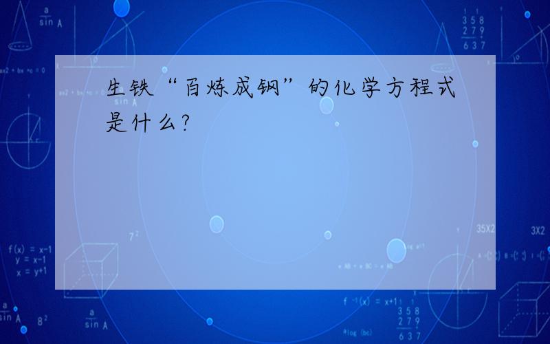 生铁“百炼成钢”的化学方程式是什么?