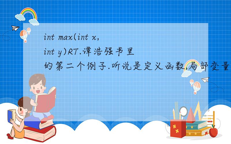 int max(int x,int y)RT.谭浩强书里的第二个例子.听说是定义函数,局部变量啥的,没弄明白.还有,既然是定义函数,那max能不能换个名呢?抱歉哈,没分了.