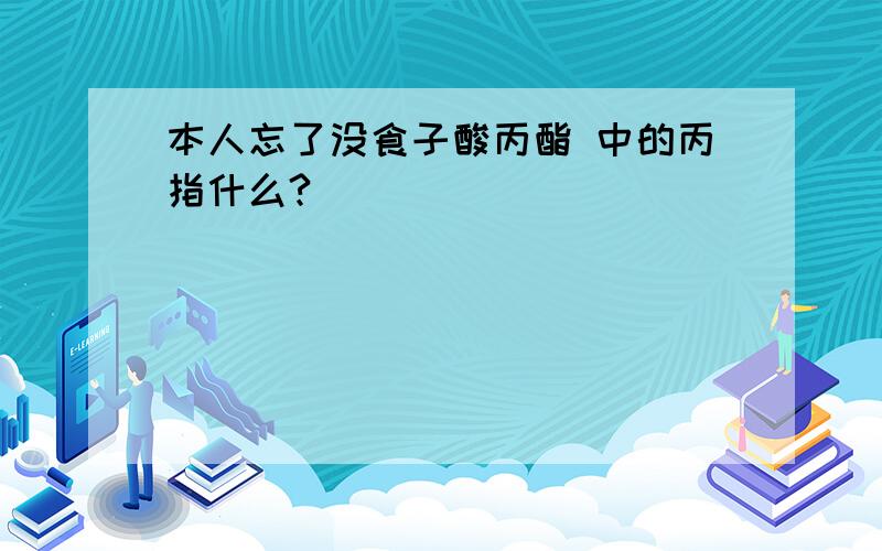 本人忘了没食子酸丙酯 中的丙指什么?