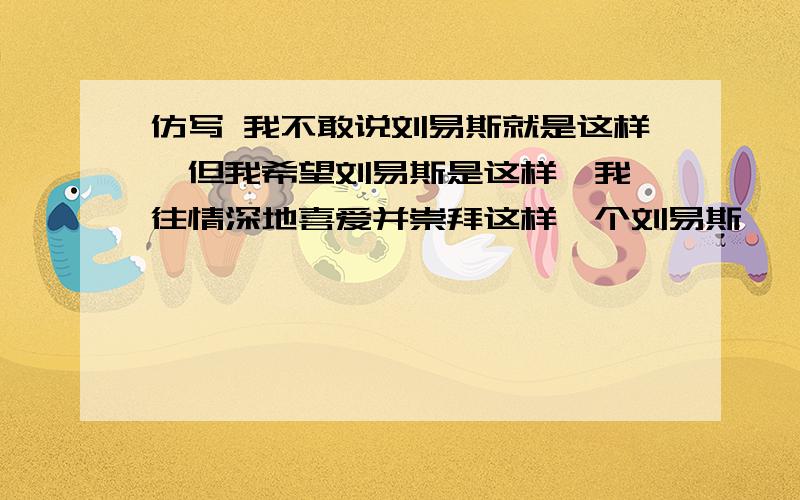 仿写 我不敢说刘易斯就是这样,但我希望刘易斯是这样,我一往情深地喜爱并崇拜这样一个刘易斯