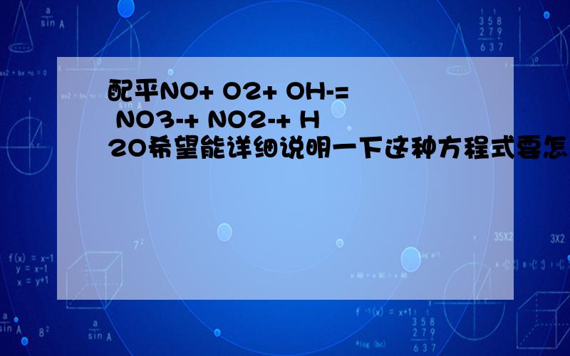 配平NO+ O2+ OH-= NO3-+ NO2-+ H2O希望能详细说明一下这种方程式要怎么配平