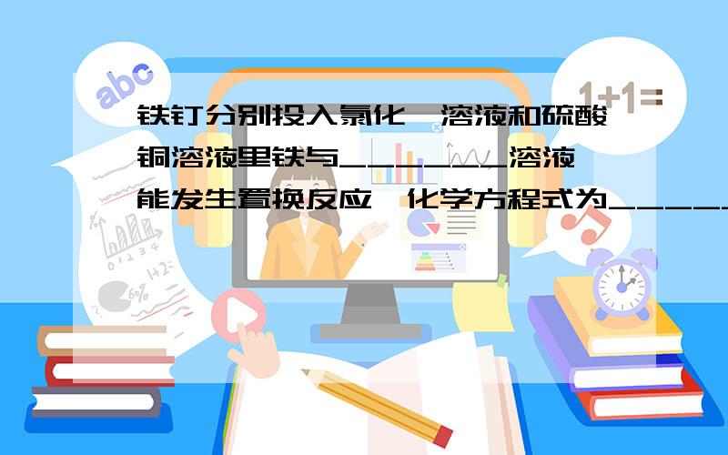 铁钉分别投入氯化镁溶液和硫酸铜溶液里铁与______溶液能发生置换反应,化学方程式为___________,铁不与_________溶液反应,因为_____________