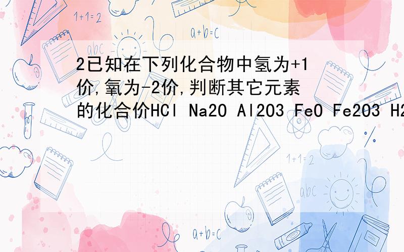 2已知在下列化合物中氢为+1价,氧为-2价,判断其它元素的化合价HCl Na2O Al2O3 FeO Fe2O3 H2SO43已知氢氧根为-1价,试确定下列化合物中金属元素的化合价KOH Mg（OH）2 Cu（OH）2 Zn（OH）2 Al（OH）3 Fe(OH）2