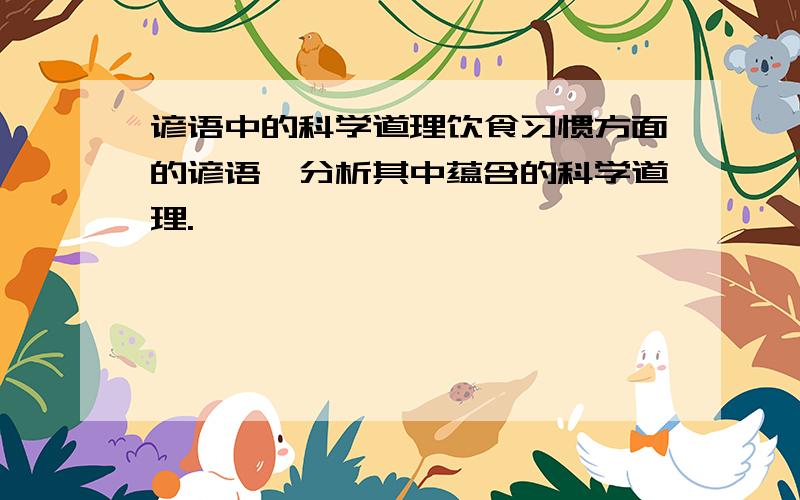 谚语中的科学道理饮食习惯方面的谚语,分析其中蕴含的科学道理.