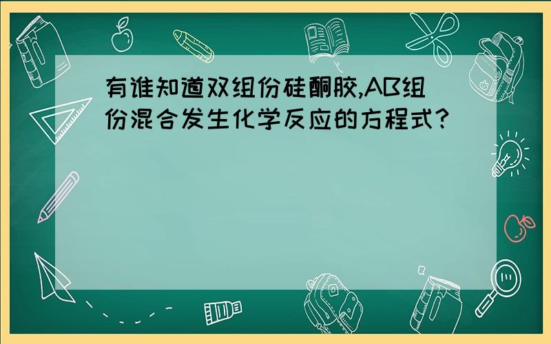 有谁知道双组份硅酮胶,AB组份混合发生化学反应的方程式?