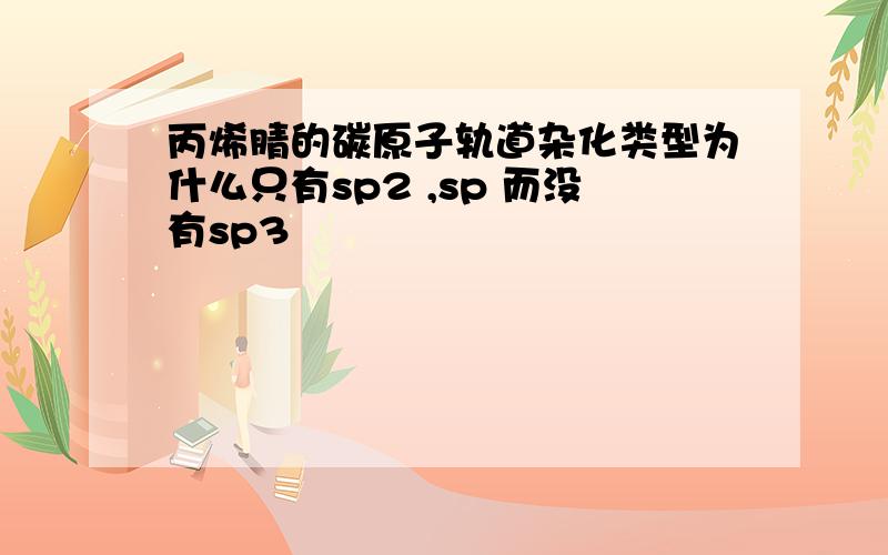 丙烯腈的碳原子轨道杂化类型为什么只有sp2 ,sp 而没有sp3