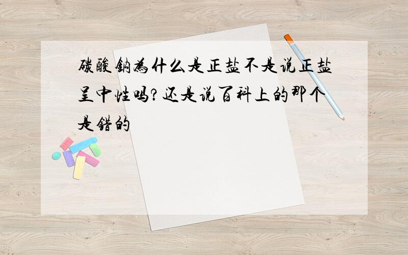 碳酸钠为什么是正盐不是说正盐呈中性吗?还是说百科上的那个是错的