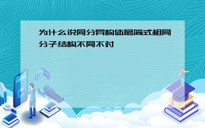 为什么说同分异构体最简式相同分子结构不同不对