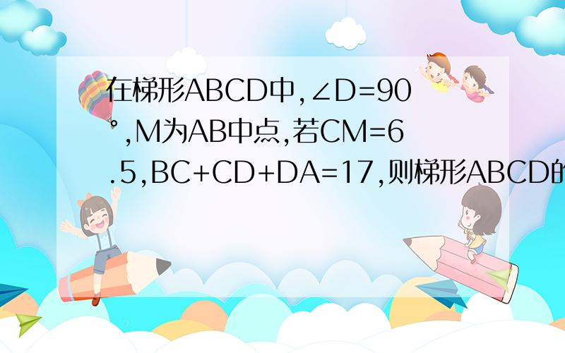 在梯形ABCD中,∠D=90°,M为AB中点,若CM=6.5,BC+CD+DA=17,则梯形ABCD的面积为多少