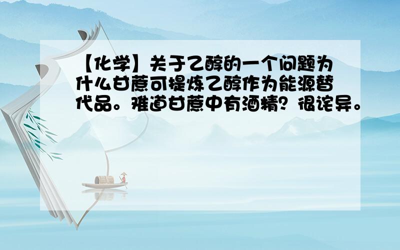 【化学】关于乙醇的一个问题为什么甘蔗可提炼乙醇作为能源替代品。难道甘蔗中有酒精？很诧异。