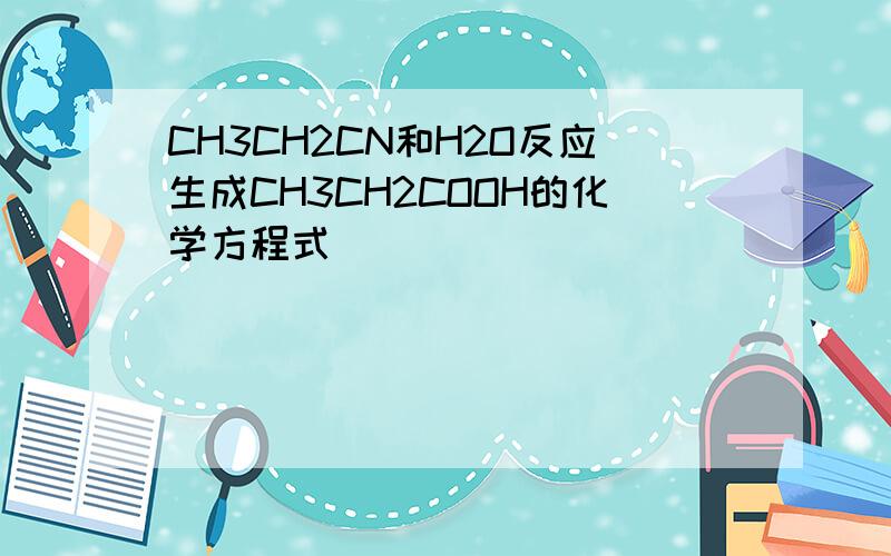 CH3CH2CN和H2O反应生成CH3CH2COOH的化学方程式