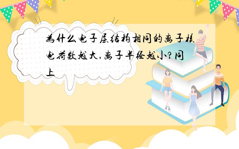 为什么电子层结构相同的离子核电荷数越大,离子半径越小?同上