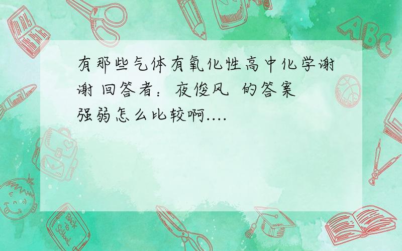 有那些气体有氧化性高中化学谢谢 回答者：夜俊风  的答案强弱怎么比较啊....