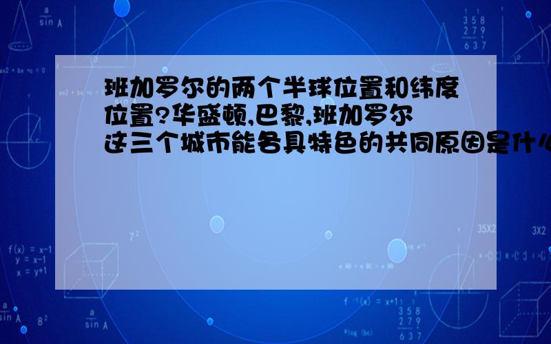 班加罗尔的两个半球位置和纬度位置?华盛顿,巴黎,班加罗尔这三个城市能各具特色的共同原因是什么?