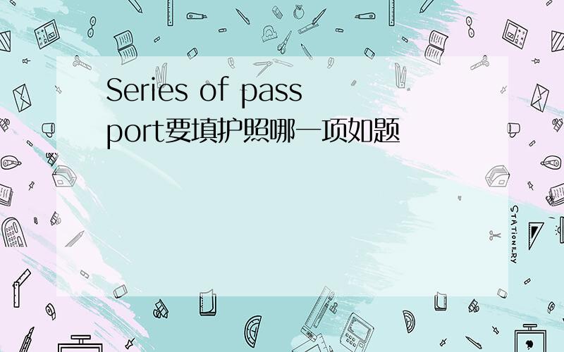 Series of passport要填护照哪一项如题