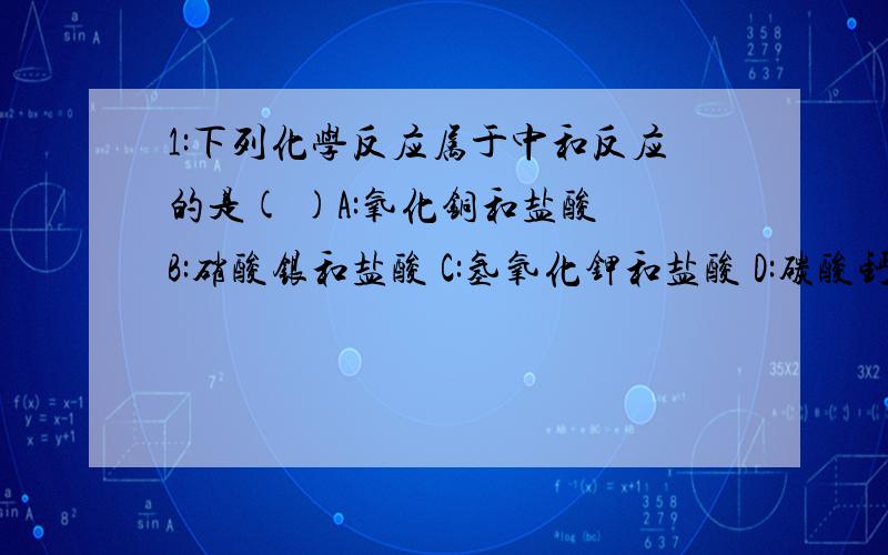 1:下列化学反应属于中和反应的是( )A:氧化铜和盐酸 B:硝酸银和盐酸 C:氢氧化钾和盐酸 D:碳酸钙和盐酸2:浓硫酸和稀硫酸谁的酸性更强?3:氢氧化钠溶液和浓氨水谁的碱性更强?4:正常雨水的PH约