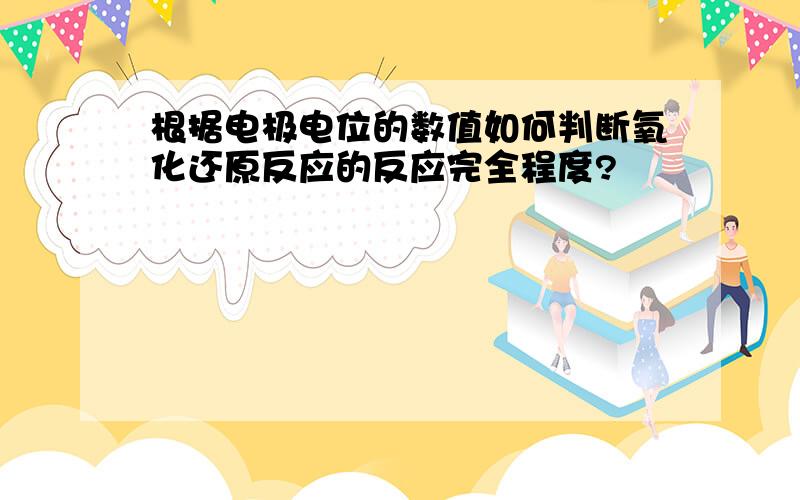 根据电极电位的数值如何判断氧化还原反应的反应完全程度?