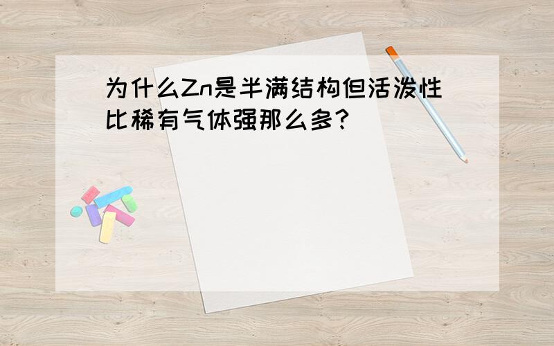 为什么Zn是半满结构但活泼性比稀有气体强那么多?