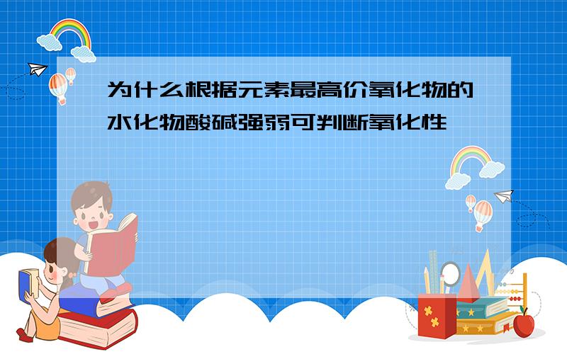 为什么根据元素最高价氧化物的水化物酸碱强弱可判断氧化性