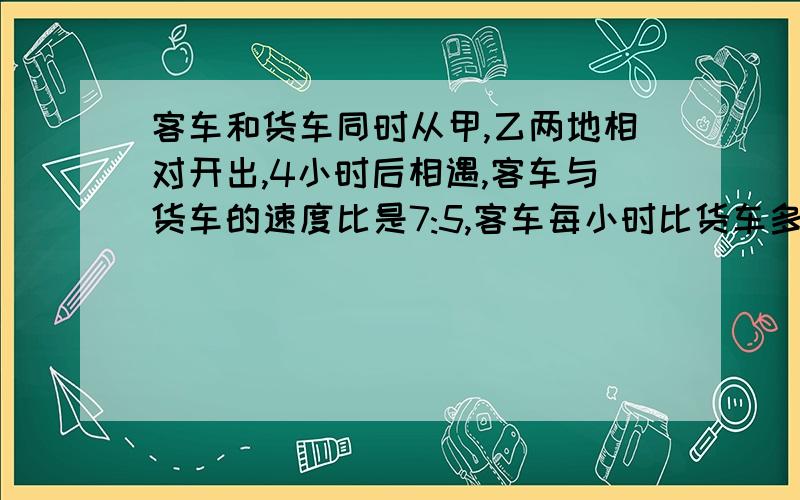 客车和货车同时从甲,乙两地相对开出,4小时后相遇,客车与货车的速度比是7:5,客车每小时比货车多行56千米,货车从乙地到甲地要行几个小时?