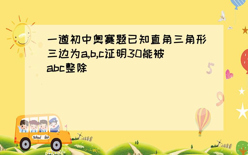 一道初中奥赛题已知直角三角形三边为a,b,c证明30能被abc整除