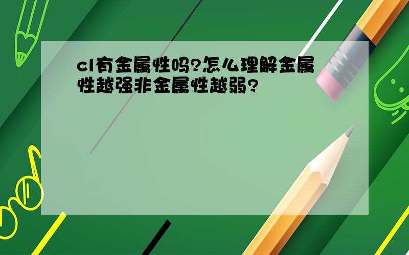 cl有金属性吗?怎么理解金属性越强非金属性越弱?