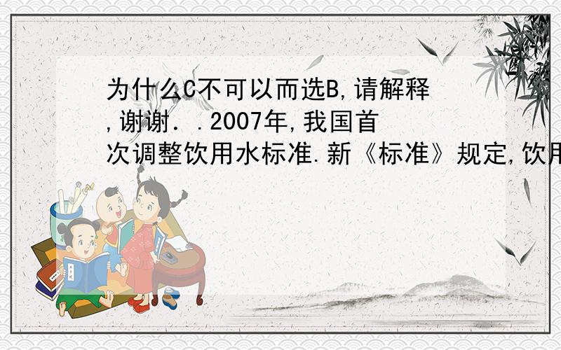 为什么C不可以而选B,请解释,谢谢．.2007年,我国首次调整饮用水标准.新《标准》规定,饮用水的pH在6.5-8.0之间,符合健康标准.由于受酸雨影响（在我国酸雨中一般含有少量的硫酸）,目前我国天