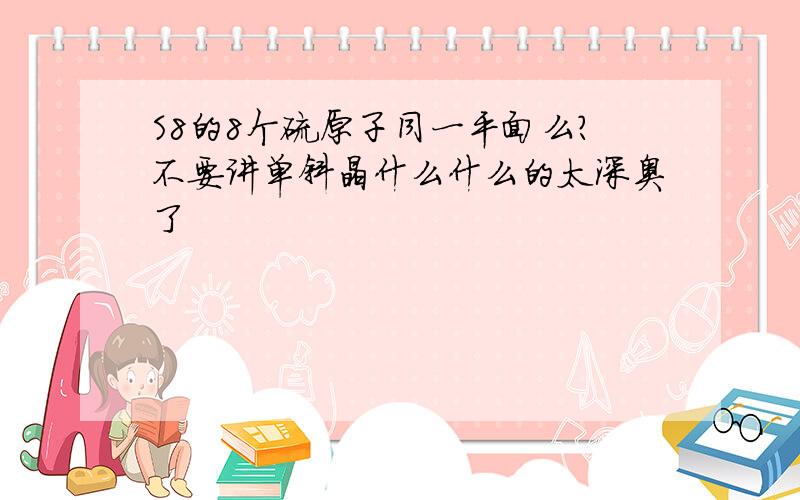 S8的8个硫原子同一平面么?不要讲单斜晶什么什么的太深奥了