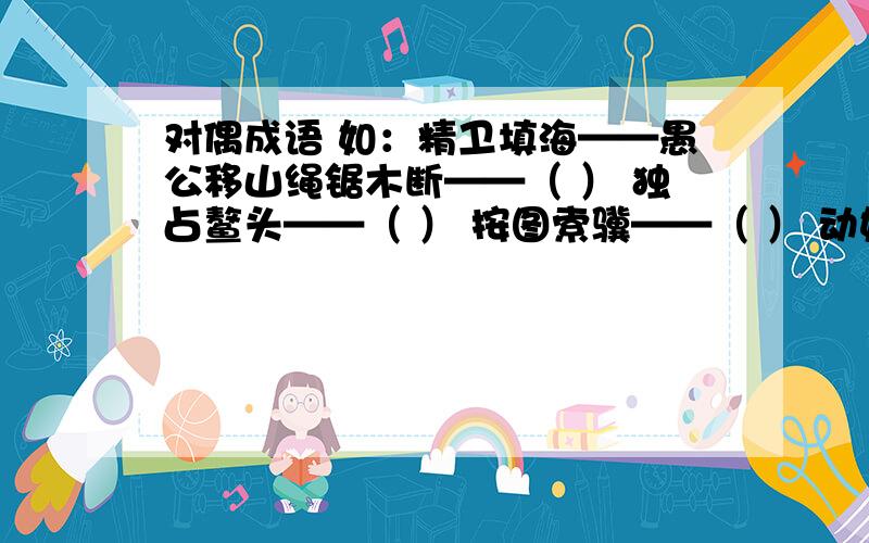 对偶成语 如：精卫填海——愚公移山绳锯木断——（ ） 独占鳌头——（ ） 按图索骥——（ ） 动如脱兔——（ ） 源远流长——（ ） 屈指可数——（ ）