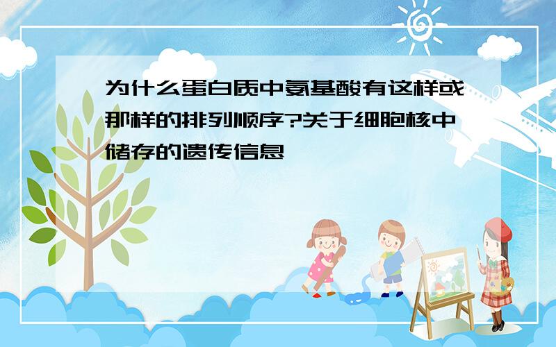 为什么蛋白质中氨基酸有这样或那样的排列顺序?关于细胞核中储存的遗传信息